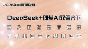 日入五位数不是梦，DeepSeek+即梦AI双管齐下，新手小白宝妈躺赚攻略-氚客吧