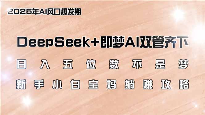 日入五位数不是梦，DeepSeek+即梦AI双管齐下，新手小白宝妈躺赚攻略-氚客吧