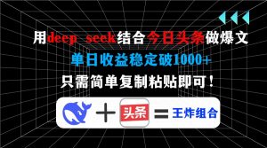 用deep seek结合今日头条做爆文，单日收益稳定破1000+，只需简单复制粘...-氚客吧