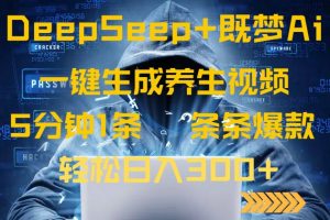 DeepSeek+既梦Ai生成养生视频，5分钟一条，条条爆款，轻松日入300+-氚客吧