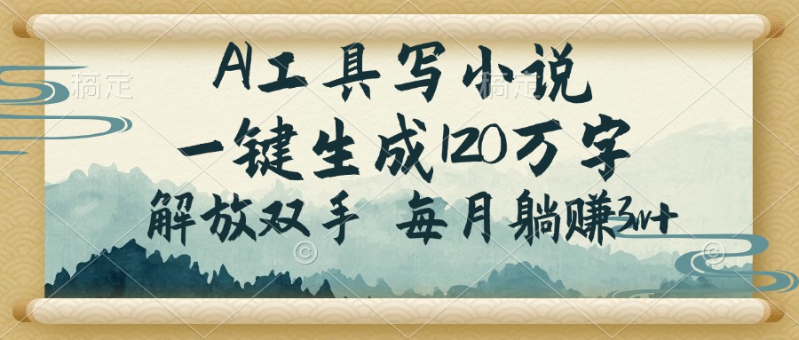 AI工具写小说，一键生成120万字，解放双手，每月躺赚3w+-氚客吧