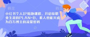 小红书个人IP陪跑课程，开启你职业生涯的PLAN-B，素人也能火成为百万博主的流量密码-氚客吧
