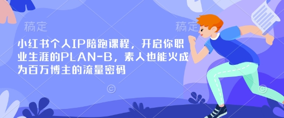 小红书个人IP陪跑课程，开启你职业生涯的PLAN-B，素人也能火成为百万博主的流量密码-氚客吧