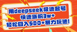用deepseek极速起号，快速涨粉3w+，轻松日入5张+暴力玩法-氚客吧