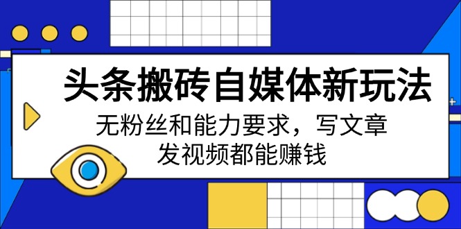 头条搬砖自媒体新玩法，无粉丝和能力要求，写文章、发视频都能赚钱-氚客吧