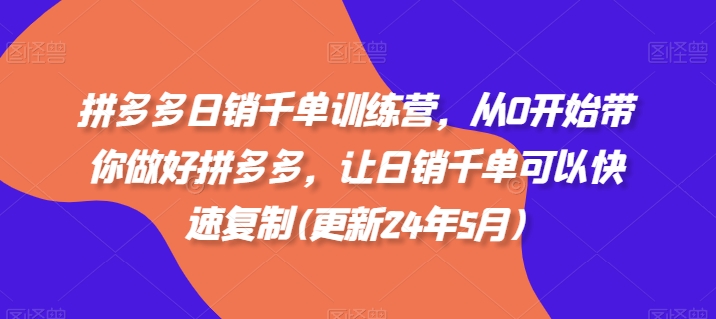拼多多日销千单训练营，从0开始带你做好拼多多，让日销千单可以快速复制(更新25年3月)-氚客吧