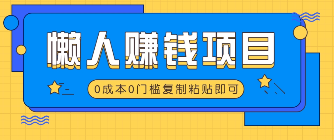 适合懒人的赚钱方法，复制粘贴即可，小白轻松上手几分钟就搞定-氚客吧