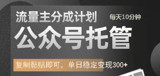 公众号托管计划-流量主分成计划，每天只需发布文章，单日稳定变现300+-氚客吧