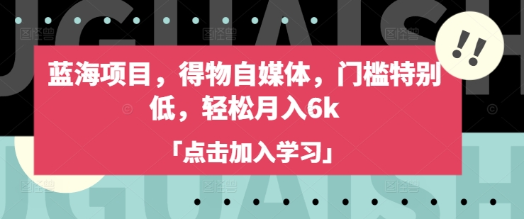 蓝海项目，得物自媒体，门槛特别低，轻松月入6k-氚客吧