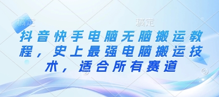 抖音快手电脑无脑搬运教程，史上最强电脑搬运技术，适合所有赛道-氚客吧