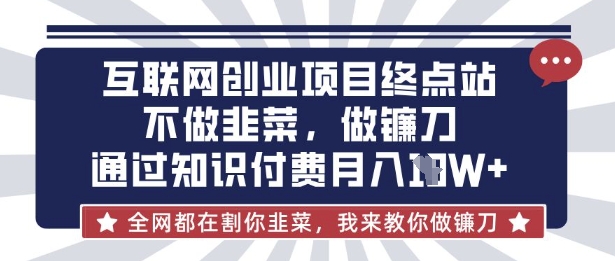 互联网创业尽头-不做韭菜，做镰刀，通过知识付费月入10个【揭秘】-氚客吧