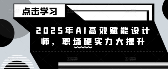 2025年AI高效赋能设计师，职场硬实力大提升-氚客吧