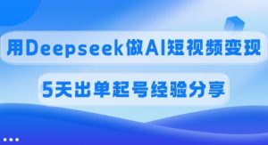佣金45%，用Deepseek做AI短视频变现，5天出单起号经验分享-氚客吧