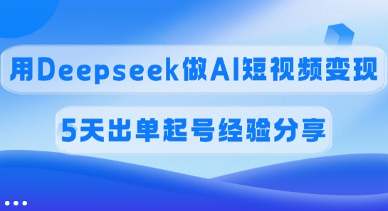 佣金45%，用Deepseek做AI短视频变现，5天出单起号经验分享-氚客吧