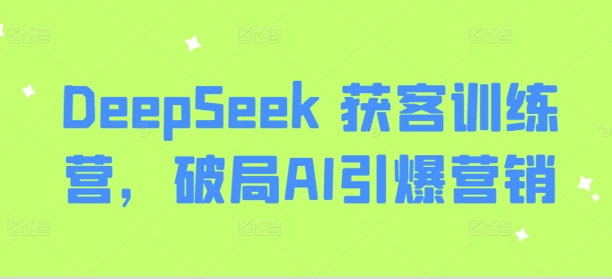 DeepSeek 获客训练营，破局AI引爆营销-氚客吧