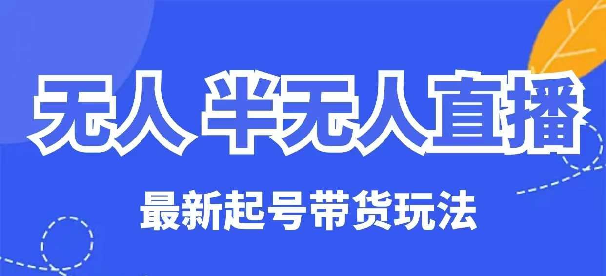 无人半无人直播最新起号带货玩法，全是干货(保姆级教程)-氚客吧
