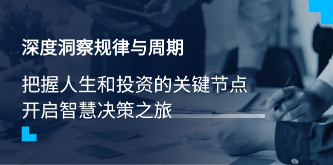 深度洞察规律与周期，把握人生和投资的关键节点，开启智慧决策之旅-氚客吧