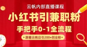 云帆内部直播课，小红书引流兼职粉教程，日引500+月变现过W-氚客吧