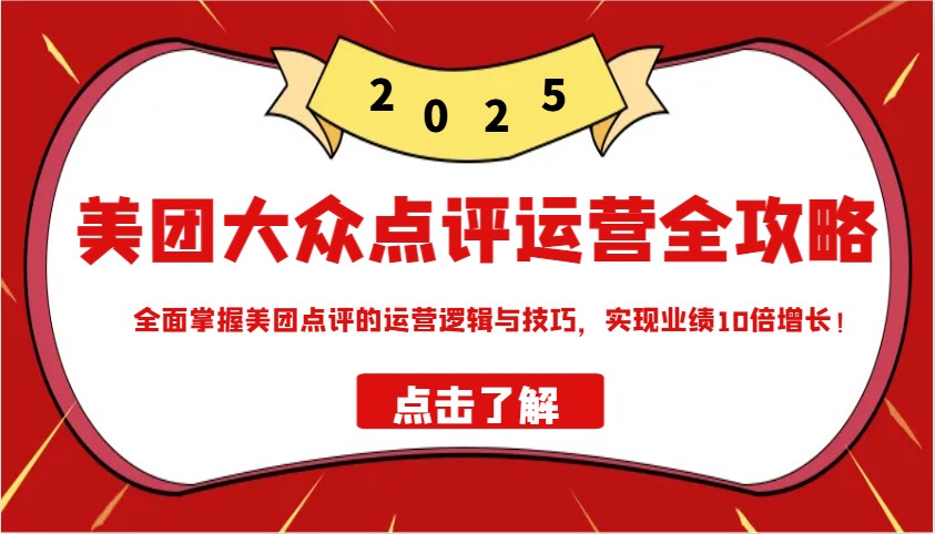 美团大众点评运营全攻略2025，全面掌握美团点评的运营逻辑与技巧，实现业绩10倍增长！-氚客吧
