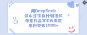 用DeepSeek做中式饮食计划视频，单条作品100W浏览，单日变现多张-氚客吧