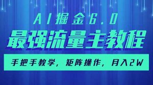 AI掘金6.0，最强流量主教程，手把手教学，矩阵操作，月入2w+-氚客吧