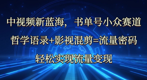 中视频新蓝海：哲学语录+影视混剪=流量密码，轻松实现流量变现-氚客吧