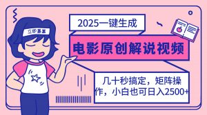 2025最新一键生成原创电影解说视频，小白也可无脑矩阵操作，一天几分钟...-氚客吧
