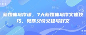 新媒体写作课，7大新媒体写作实操技巧，教你又快又稳写好文-氚客吧