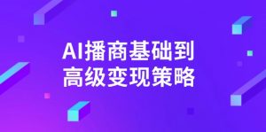AI-播商基础到高级变现策略。通过详细拆解和讲解，实现商业变现。-氚客吧