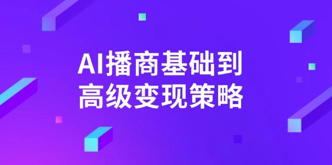 AI-播商基础到高级变现策略。通过详细拆解和讲解，实现商业变现。-氚客吧