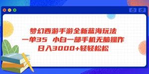 梦幻西游手游全新蓝海玩法 一单35 小白一部手机无脑操作 日入3000+轻轻...-氚客吧