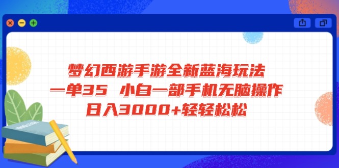梦幻西游手游全新蓝海玩法 一单35 小白一部手机无脑操作 日入3000+轻轻…-氚客吧