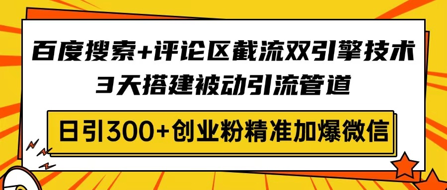 百度搜索+评论区截流双引擎技术，3天搭建被动引流管道，日引300+创业粉…-氚客吧