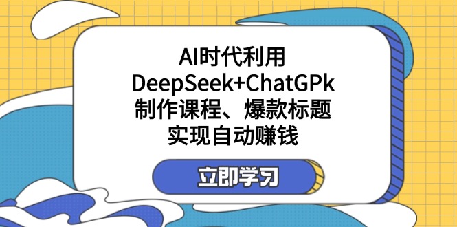某付费文：AI时代利用DeepSeek+ChatGPk制作课程、爆款标题，实现自动赚钱-氚客吧