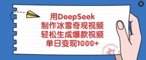 用DeepSeek制作冰雪奇观视频，轻松生成爆款视频，单日变现多张-氚客吧