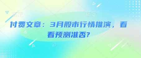 付费文章：3月股市行情推演，看看预测准否?-氚客吧