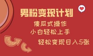 男粉变现计划，傻瓜式操作，小白轻松日入多张【揭秘】-氚客吧