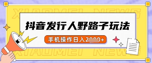 抖音发行人野路子玩法，一单利润50，手机操作一天多张【揭秘】-氚客吧
