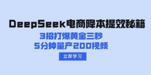 DeepSeek电商降本提效秘籍：3招打爆黄金三秒，5分钟量产200视频-氚客吧