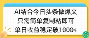 ai结合今日头条做半原创爆款视频，单日收益稳定多张，只需简单复制粘-氚客吧