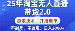 25年淘宝无人直播带货2.0.独家技术，开播爆单，纯小白易上手，不封号，不违规，日入多张【揭秘】-氚客吧