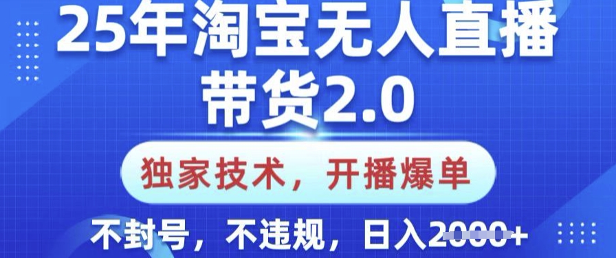 25年淘宝无人直播带货2.0.独家技术，开播爆单，纯小白易上手，不封号，不违规，日入多张【揭秘】-氚客吧