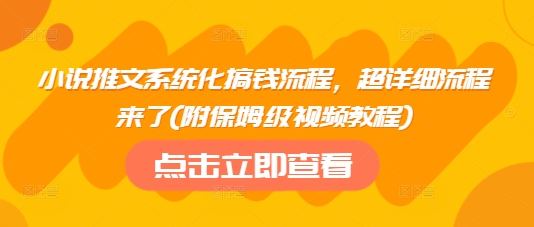 小说推文系统化搞钱流程，超详细流程来了(附保姆级视频教程)-氚客吧