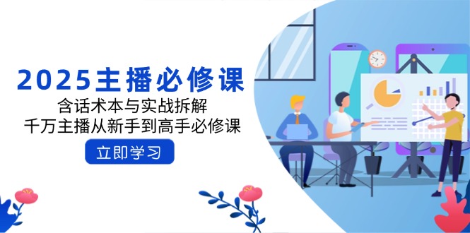 2025主播必修课：含话术本与实战拆解，千万主播从新手到高手必修课-氚客吧