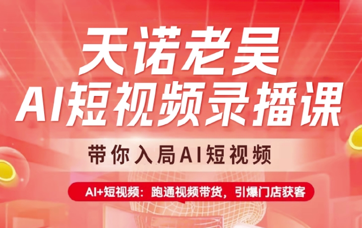 天诺老吴AI短视频录播课，带你入局AI短视频，AI+短视频，跑通视频带货-氚客吧