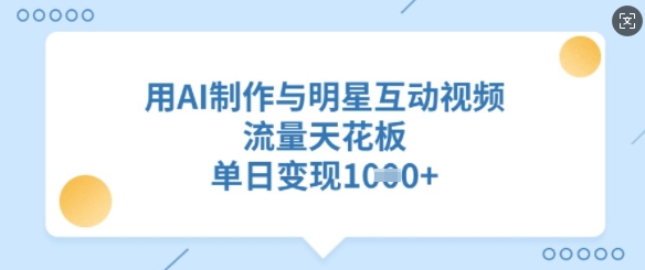 用AI制作与明星互动视频，流量天花板，单日变现多张-氚客吧