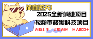 2025 全新视频审核黑科技项目登场，新手小白无脑上手5秒闭眼出单，订单...-氚客吧