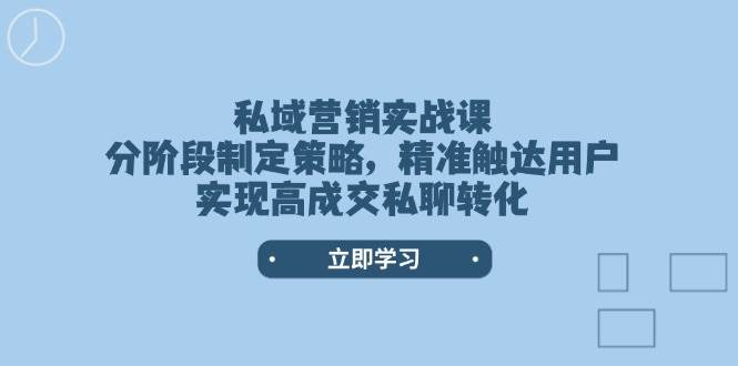 私域营销实战课，分阶段制定策略，精准触达用户，实现高成交私聊转化-氚客吧