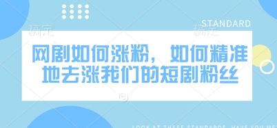 网剧如何涨粉，如何精准地去涨我们的短剧粉丝-氚客吧