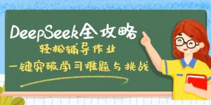 DeepSeek全攻略，轻松辅导作业，一键突破学习难题与挑战！-氚客吧